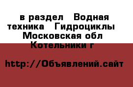  в раздел : Водная техника » Гидроциклы . Московская обл.,Котельники г.